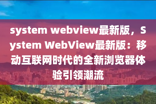 system webview最新版，System WebView最新版：移動互聯(lián)網(wǎng)時代的全新瀏覽器體驗引領(lǐng)潮流