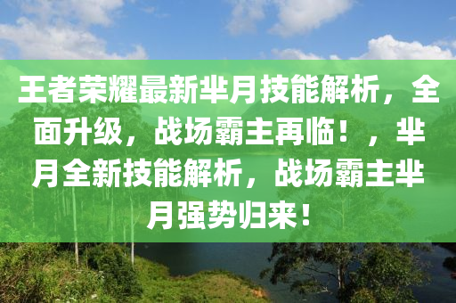 王者榮耀最新羋月技能解析，全面升級，戰(zhàn)場霸主再臨！，羋月全新技能解析，戰(zhàn)場霸主羋月強(qiáng)勢歸來！