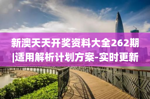 新澳天天開獎(jiǎng)資料大全262期|適用解析計(jì)劃方案-實(shí)時(shí)更新