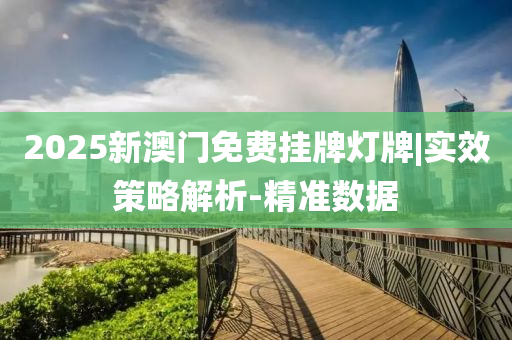 2025新澳門免費(fèi)掛牌燈牌|實(shí)效策略解析-精準(zhǔn)數(shù)據(jù)