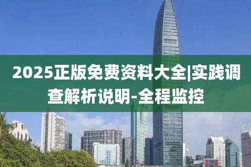 2025正版免費資料大全|實踐調查解析說明-全程監(jiān)控