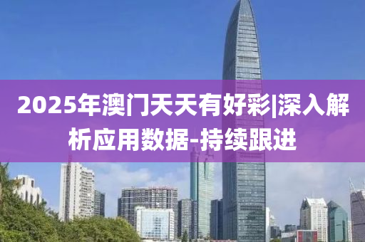 2025年澳門天天有好彩|深入解析應(yīng)用數(shù)據(jù)-持續(xù)跟進(jìn)
