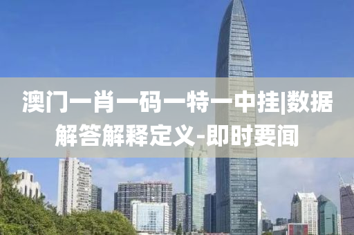 澳門一肖一碼一特一中掛|數(shù)據(jù)解答解釋定義-即時(shí)要聞