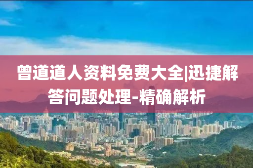 曾道道人資料免費大全|迅捷解答問題處理-精確解析