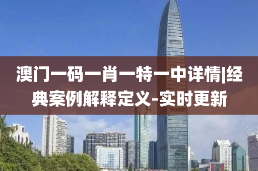 澳門一碼一肖一特一中詳情|經(jīng)典案例解釋定義-實時更新