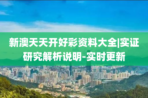 新澳天天開好彩資料大全|實證研究解析說明-實時更新