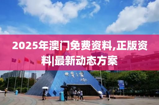 2025年澳門免費資料,正版資料|最新動態(tài)方案