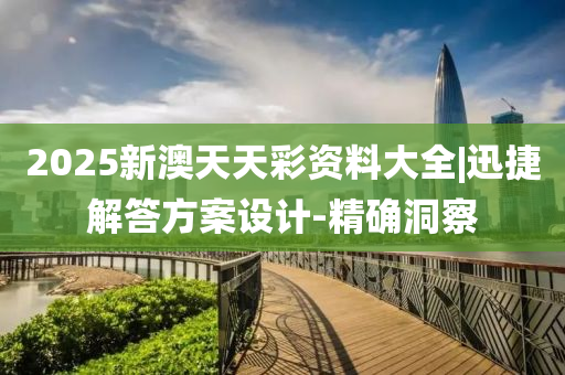 2025新澳天天彩資料大全|迅捷解答方案設(shè)計(jì)-精確洞察