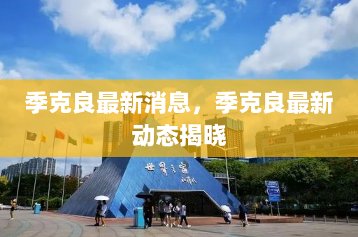 季克良最新消息，季克良最新動(dòng)態(tài)揭曉