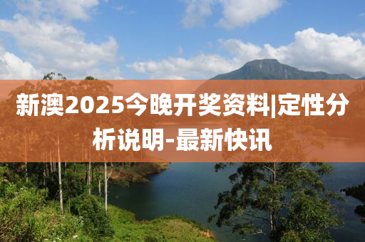 新澳2025今晚開獎(jiǎng)資料|定性分析說明-最新快訊