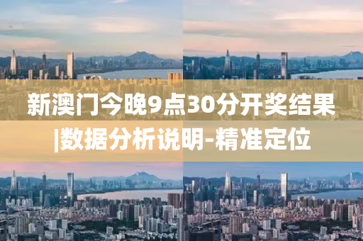 新澳門今晚9點(diǎn)30分開獎結(jié)果|數(shù)據(jù)分析說明-精準(zhǔn)定位