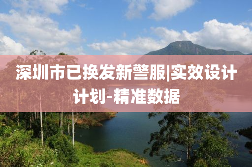 深圳市已換發(fā)新警服|實(shí)效設(shè)計(jì)計(jì)劃-精準(zhǔn)數(shù)據(jù)