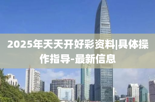 2025年天天開好彩資料|具體操作指導-最新信息