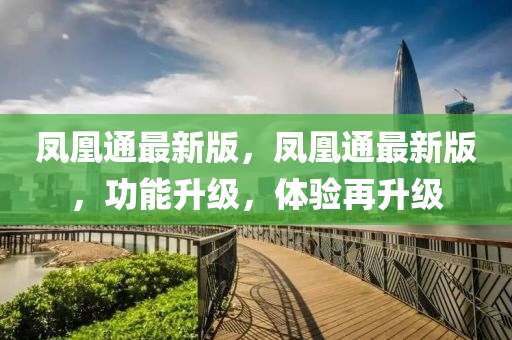 鳳凰通最新版，鳳凰通最新版，功能升級，體驗再升級