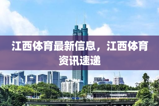 江西體育最新信息，江西體育資訊速遞