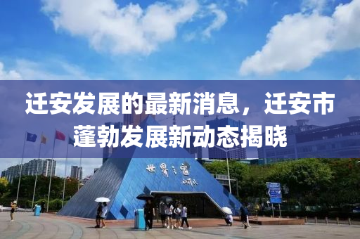 遷安發(fā)展的最新消息，遷安市蓬勃發(fā)展新動態(tài)揭曉