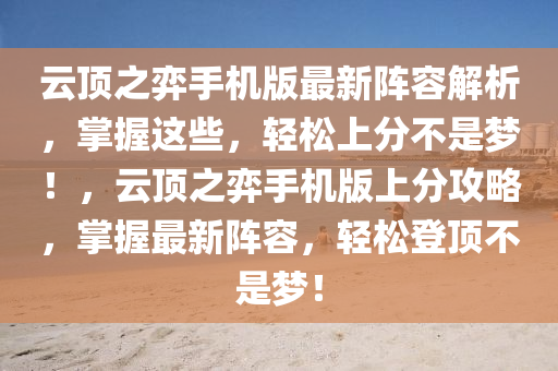 云頂之弈手機(jī)版最新陣容解析，掌握這些，輕松上分不是夢！，云頂之弈手機(jī)版上分攻略，掌握最新陣容，輕松登頂不是夢！