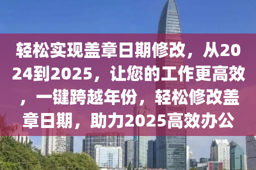 輕松實(shí)現(xiàn)蓋章日期修改，從2024到2025，讓您的工作更高效，一鍵跨越年份，輕松修改蓋章日期，助力2025高效辦公
