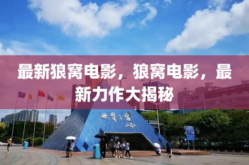 最新狼窩電影，狼窩電影，最新力作大揭秘