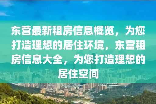東營最新租房信息概覽，為您打造理想的居住環(huán)境，東營租房信息大全，為您打造理想的居住空間