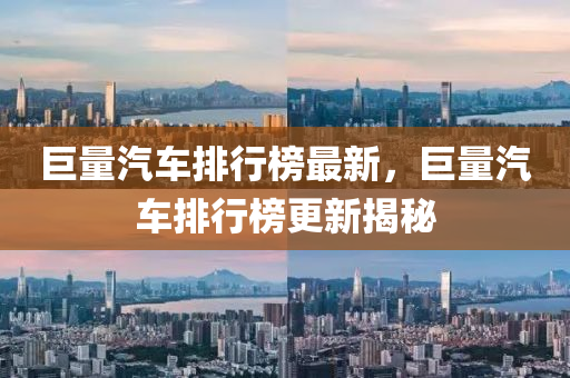 巨量汽車排行榜最新，巨量汽車排行榜更新揭秘