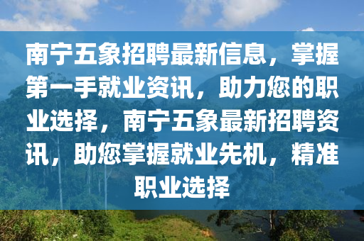 南寧五象招聘最新信息，掌握第一手就業(yè)資訊，助力您的職業(yè)選擇，南寧五象最新招聘資訊，助您掌握就業(yè)先機，精準職業(yè)選擇