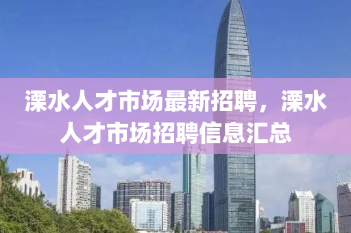 溧水人才市場最新招聘，溧水人才市場招聘信息匯總