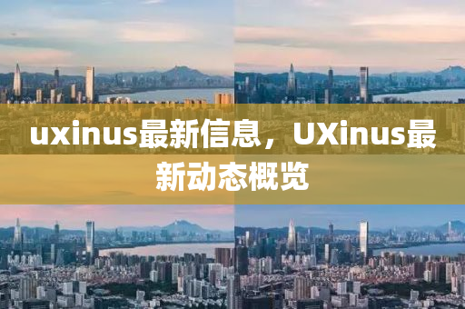 uxinus最新信息，UXinus最新動態(tài)概覽