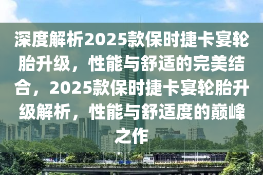 深度解析2025款保時捷卡宴輪胎升級，性能與舒適的完美結(jié)合，2025款保時捷卡宴輪胎升級解析，性能與舒適度的巔峰之作