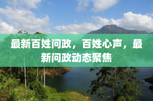 最新百姓問政，百姓心聲，最新問政動態(tài)聚焦