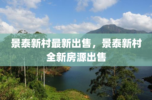 景泰新村最新出售，景泰新村全新房源出售