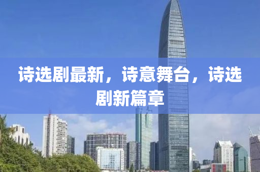 詩選劇最新，詩意舞臺，詩選劇新篇章