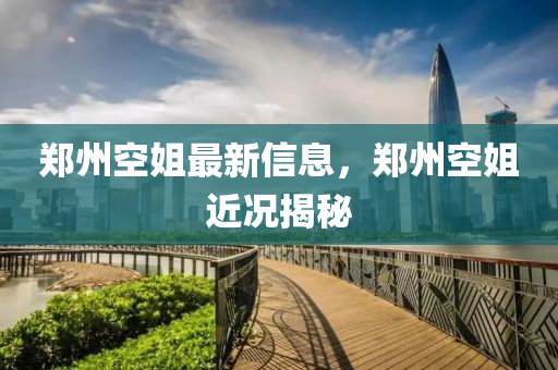鄭州空姐最新信息，鄭州空姐近況揭秘