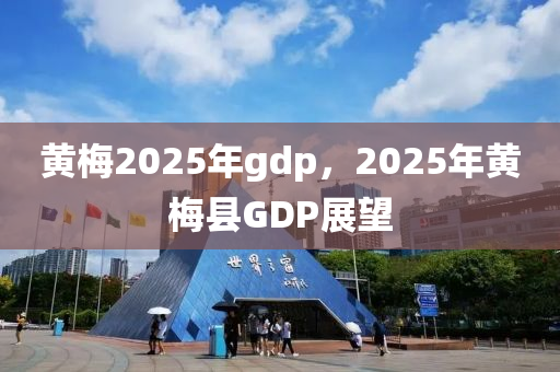 黃梅2025年gdp，2025年黃梅縣GDP展望