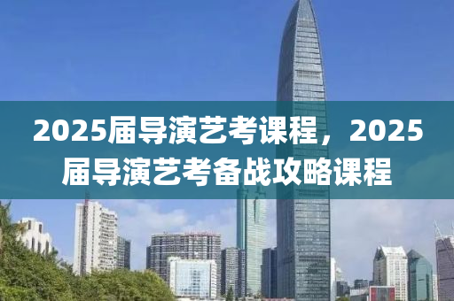 2025屆導演藝考課程，2025屆導演藝考備戰(zhàn)攻略課程