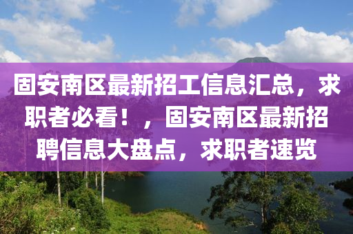 固安南區(qū)最新招工信息匯總，求職者必看！，固安南區(qū)最新招聘信息大盤點，求職者速覽