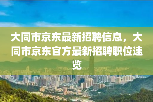 大同市京東最新招聘信息，大同市京東官方最新招聘職位速覽