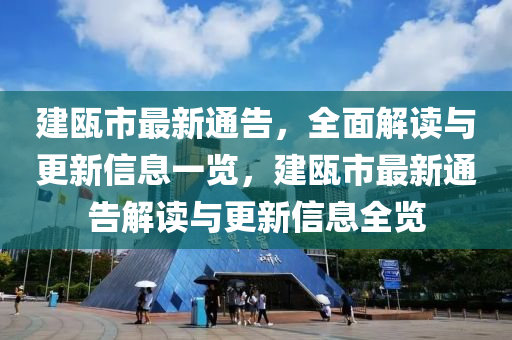 建甌市最新通告，全面解讀與更新信息一覽，建甌市最新通告解讀與更新信息全覽