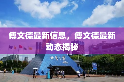傅文德最新信息，傅文德最新動態(tài)揭秘