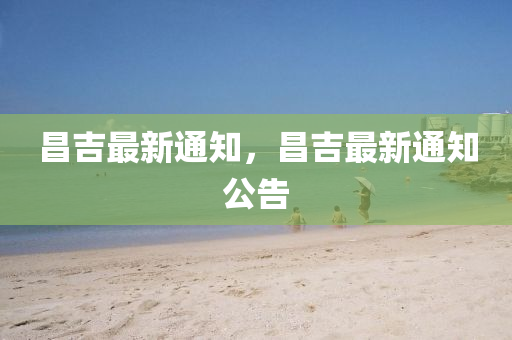 昌吉最新通知，昌吉最新通知公告