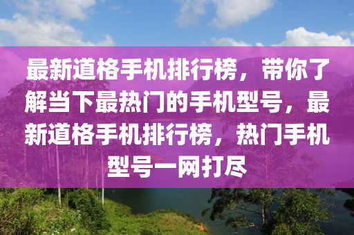 最新道格手機排行榜，帶你了解當下最熱門的手機型號，最新道格手機排行榜，熱門手機型號一網(wǎng)打盡