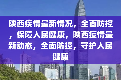 陜西疾情最新情況，全面防控，保障人民健康，陜西疫情最新動態(tài)，全面防控，守護人民健康