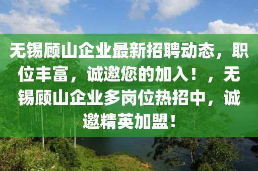 無錫顧山企業(yè)最新招聘動態(tài)，職位豐富，誠邀您的加入！，無錫顧山企業(yè)多崗位熱招中，誠邀精英加盟！