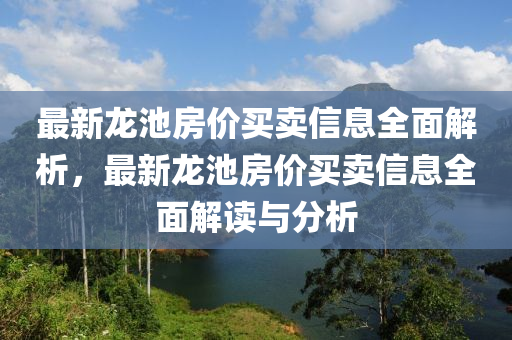 最新龍池房價買賣信息全面解析，最新龍池房價買賣信息全面解讀與分析