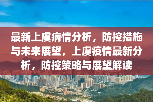 最新上虞病情分析，防控措施與未來展望，上虞疫情最新分析，防控策略與展望解讀