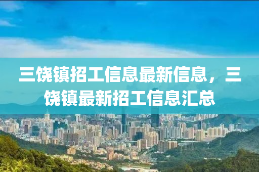 三饒鎮(zhèn)招工信息最新信息，三饒鎮(zhèn)最新招工信息匯總