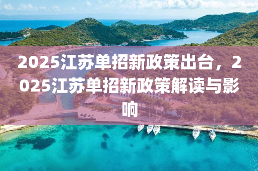 2025江蘇單招新政策出臺，2025江蘇單招新政策解讀與影響