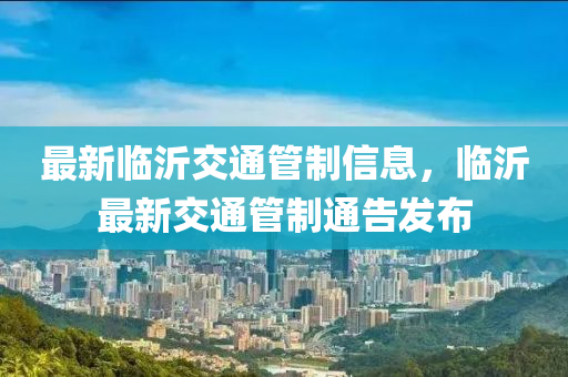 最新臨沂交通管制信息，臨沂最新交通管制通告發(fā)布