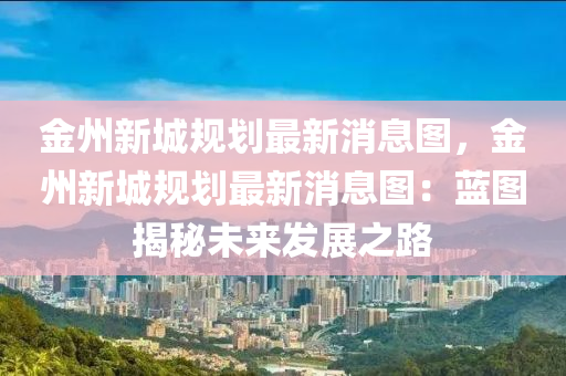 金州新城規(guī)劃最新消息圖，金州新城規(guī)劃最新消息圖：藍(lán)圖揭秘未來發(fā)展之路