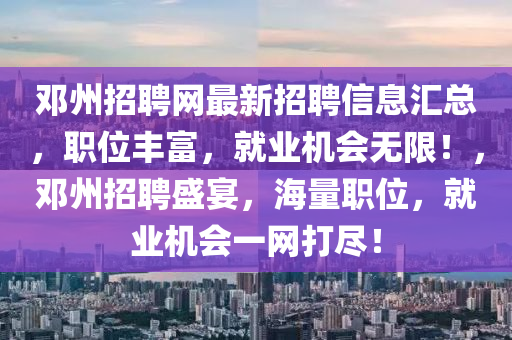 鄧州招聘網(wǎng)最新招聘信息匯總，職位豐富，就業(yè)機會無限！，鄧州招聘盛宴，海量職位，就業(yè)機會一網(wǎng)打盡！